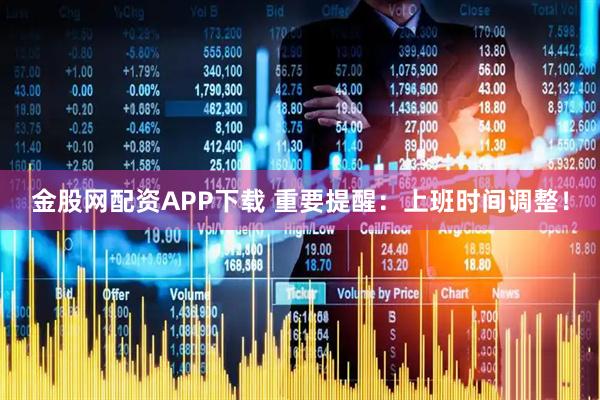 金股网配资APP下载 重要提醒：上班时间调整！
