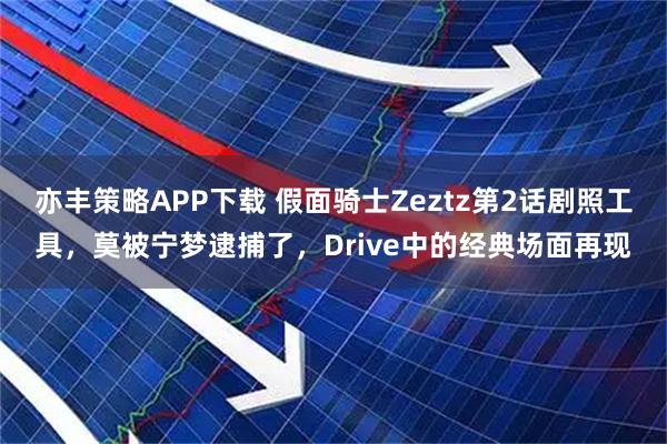 亦丰策略APP下载 假面骑士Zeztz第2话剧照工具，莫被宁梦逮捕了，Drive中的经典场面再现