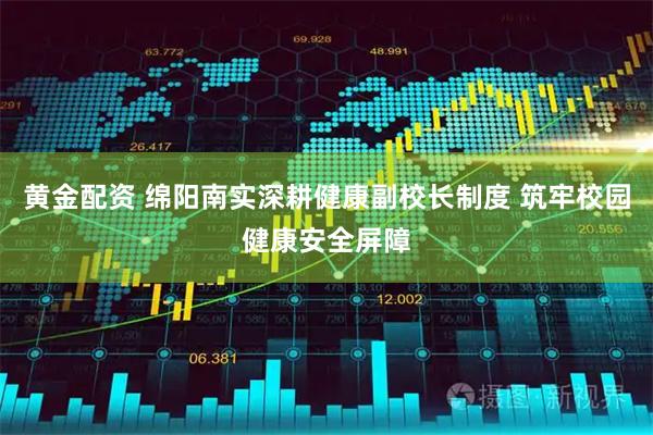 黄金配资 绵阳南实深耕健康副校长制度 筑牢校园健康安全屏障