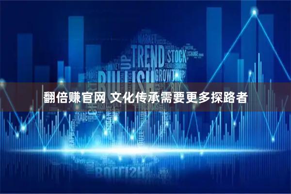 翻倍赚官网 文化传承需要更多探路者