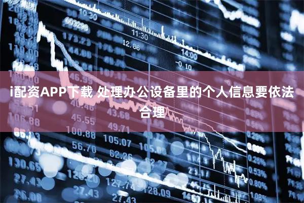 i配资APP下载 处理办公设备里的个人信息要依法合理
