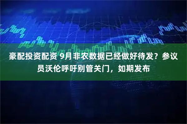 豪配投资配资 9月非农数据已经做好待发？参议员沃伦呼吁别管关门，如期发布