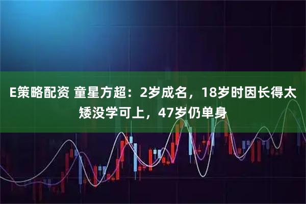 E策略配资 童星方超：2岁成名，18岁时因长得太矮没学可上，47岁仍单身