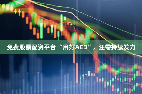 免费股票配资平台 “用好AED”，还需持续发力