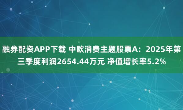 融券配资APP下载 中欧消费主题股票A：2025年第三季度利润2654.44万元 净值增长率5.2%