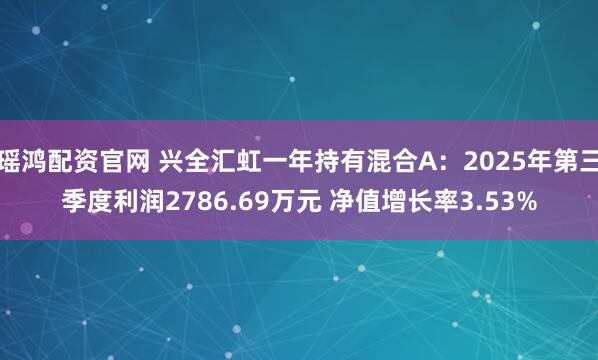 瑶鸿配资官网 兴全汇虹一年持有混合A：2025年第三季度利润2786.69万元 净值增长率3.53%