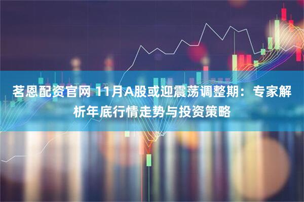 茗恩配资官网 11月A股或迎震荡调整期：专家解析年底行情走势与投资策略