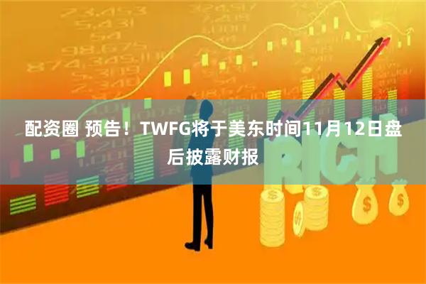 配资圈 预告！TWFG将于美东时间11月12日盘后披露财报