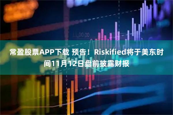 常盈股票APP下载 预告！Riskified将于美东时间11月12日盘前披露财报