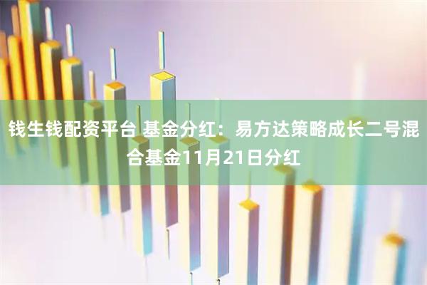 钱生钱配资平台 基金分红：易方达策略成长二号混合基金11月21日分红