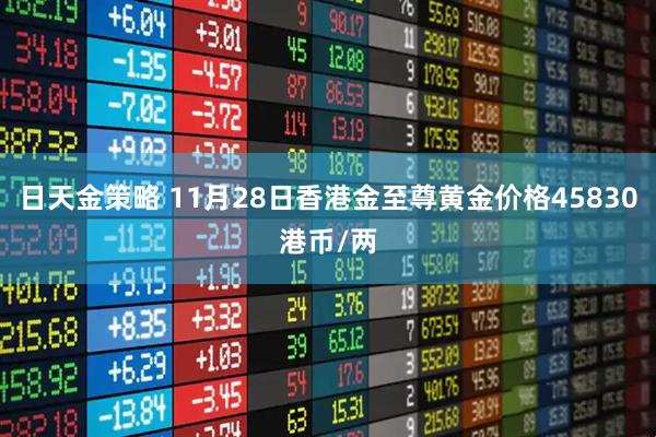 日天金策略 11月28日香港金至尊黄金价格45830港币/两
