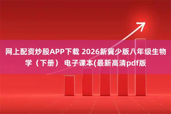 网上配资炒股APP下载 2026新冀少版八年级生物学（下册） 电子课本(最新高清pdf版
