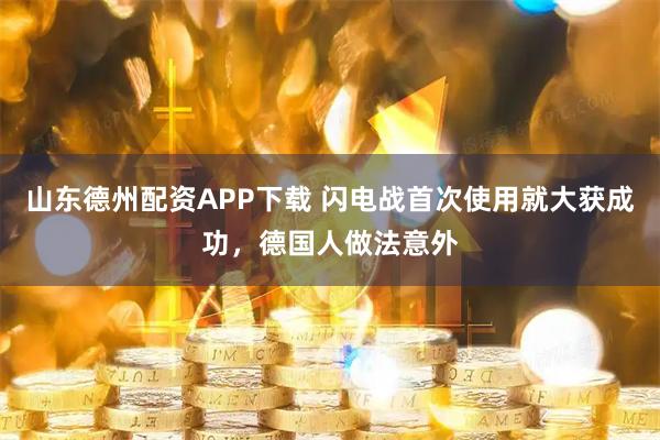 山东德州配资APP下载 闪电战首次使用就大获成功，德国人做法意外