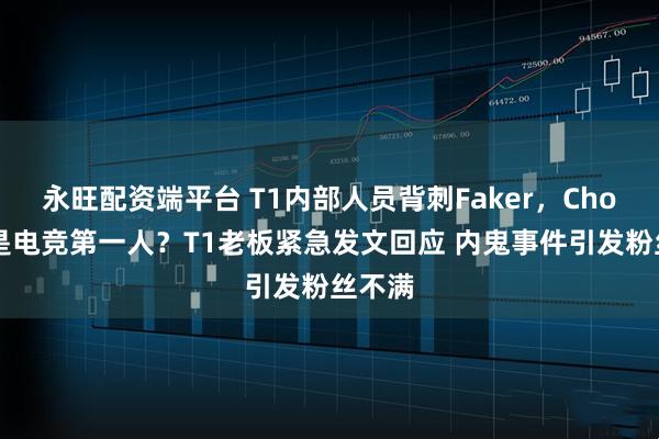 永旺配资端平台 T1内部人员背刺Faker，Chovy才是电竞第一人？T1老板紧急发文回应 内鬼事件引发粉丝不满