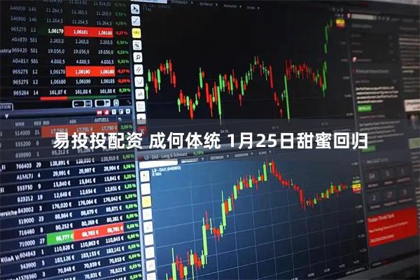 易投投配资 成何体统 1月25日甜蜜回归