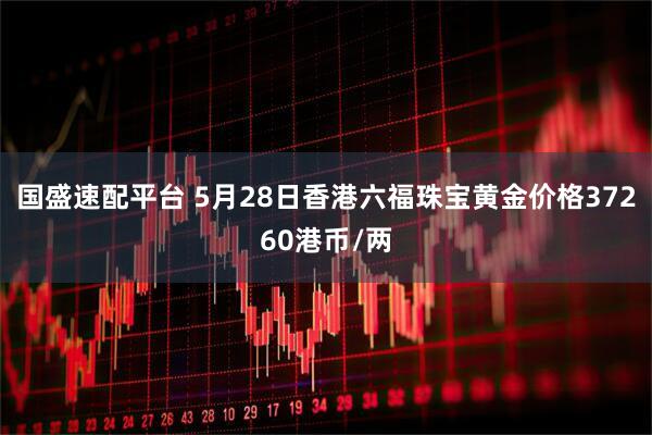 国盛速配平台 5月28日香港六福珠宝黄金价格37260港币/两