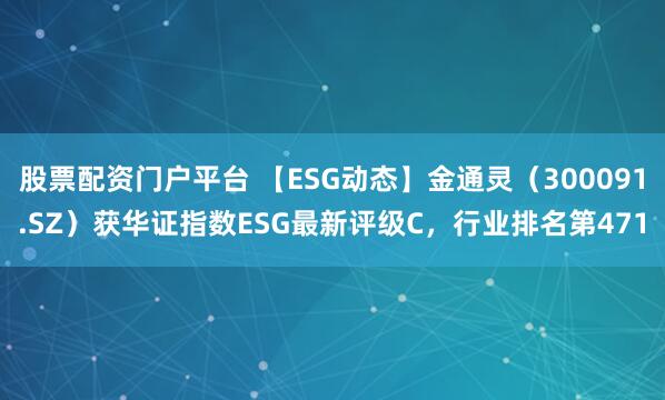 股票配资门户平台 【ESG动态】金通灵（300091.SZ）获华证指数ESG最新评级C，行业排名第471