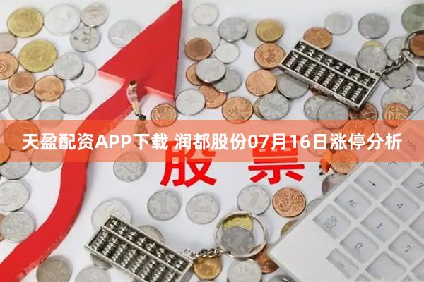 天盈配资APP下载 润都股份07月16日涨停分析