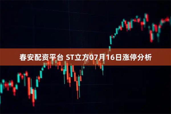 春安配资平台 ST立方07月16日涨停分析