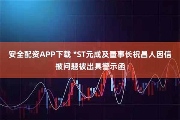 安全配资APP下载 *ST元成及董事长祝昌人因信披问题被出具警示函