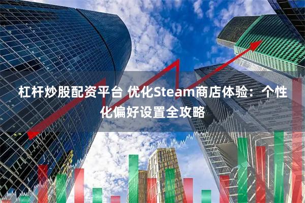 杠杆炒股配资平台 优化Steam商店体验：个性化偏好设置全攻略